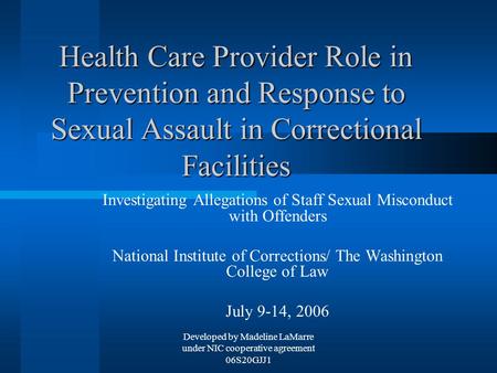 Developed by Madeline LaMarre under NIC cooperative agreement 06S20GJJ1 Health Care Provider Role in Prevention and Response to Sexual Assault in Correctional.