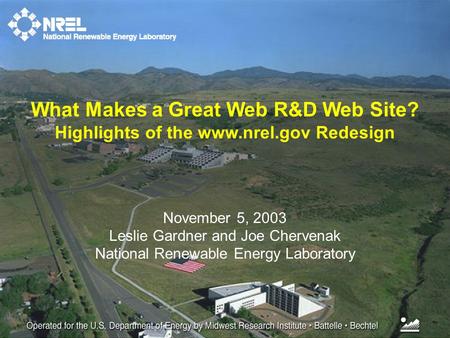 November 5, 2003 Leslie Gardner and Joe Chervenak National Renewable Energy Laboratory What Makes a Great Web R&D Web Site? Highlights of the www.nrel.gov.