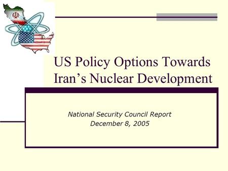 US Policy Options Towards Iran’s Nuclear Development National Security Council Report December 8, 2005.