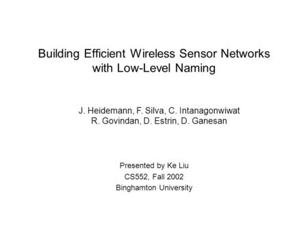 Building Efficient Wireless Sensor Networks with Low-Level Naming Presented by Ke Liu CS552, Fall 2002 Binghamton University J. Heidemann, F. Silva, C.