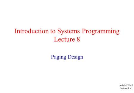 Avishai Wool lecture 8 - 1 Introduction to Systems Programming Lecture 8 Paging Design.