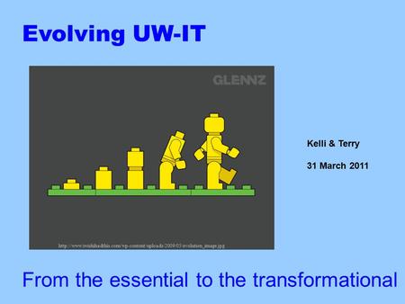Evolving UW-IT From the essential to the transformational Kelli & Terry 31 March 2011