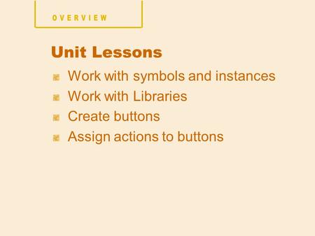Work with symbols and instances Work with Libraries Create buttons Assign actions to buttons Unit Lessons.