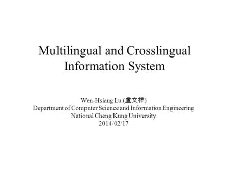 1 Wen-Hsiang Lu ( 盧文祥 ) Department of Computer Science and Information Engineering National Cheng Kung University 2014/02/17 Multilingual and Crosslingual.
