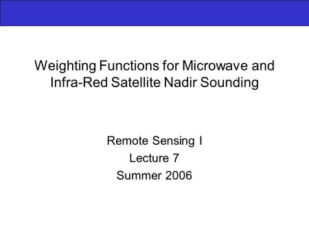 Weighting Functions for Microwave and Infra-Red Satellite Nadir Sounding Remote Sensing I Lecture 7 Summer 2006.