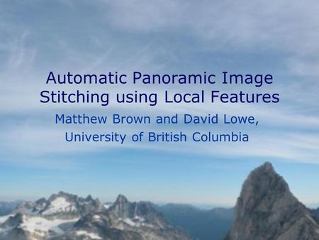 Automatic Panoramic Image Stitching using Local Features Matthew Brown and David Lowe, University of British Columbia.