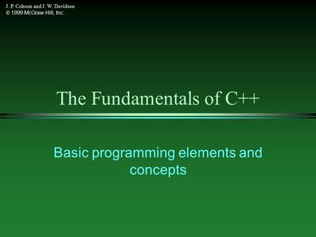 J. P. Cohoon and J. W. Davidson © 1999 McGraw-Hill, Inc. The Fundamentals of C++ Basic programming elements and concepts.