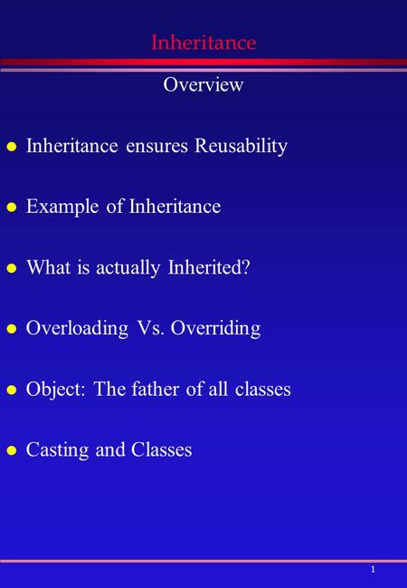 1 Inheritance Overview l Inheritance ensures Reusability l Example of Inheritance l What is actually Inherited? l Overloading Vs. Overriding l Object: