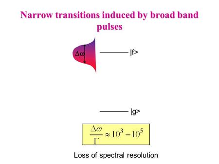 Narrow transitions induced by broad band pulses  |g> |f> Loss of spectral resolution.