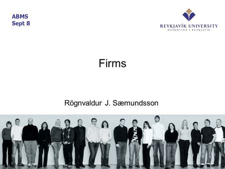 Firms Rögnvaldur J. Sæmundsson ABMS Sept 8. Overview What are firms? –Governance structure – legal entity –Administrative unit (management) –Bundle of.