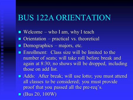 BUS 122A ORIENTATION Welcome – who I am, why I teach Welcome – who I am, why I teach Orientation – practical vs. theoretical Orientation – practical vs.