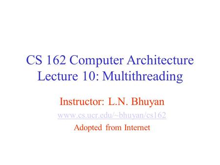 CS 162 Computer Architecture Lecture 10: Multithreading Instructor: L.N. Bhuyan www.cs.ucr.edu/~bhuyan/cs162 Adopted from Internet.