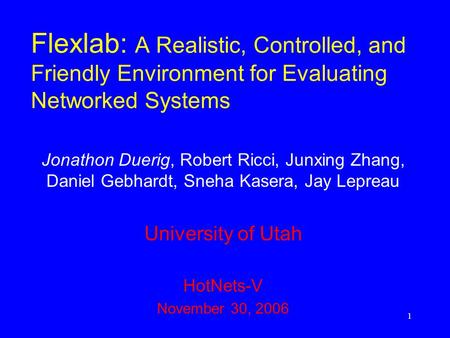 1 Flexlab: A Realistic, Controlled, and Friendly Environment for Evaluating Networked Systems Jonathon Duerig, Robert Ricci, Junxing Zhang, Daniel Gebhardt,
