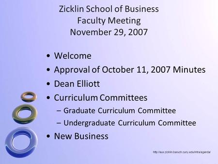 Zicklin School of Business Faculty Meeting November 29, 2007 Welcome Approval of October 11, 2007 Minutes Dean Elliott Curriculum Committees –Graduate.