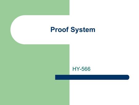Proof System HY-566. Proof layer Next layer of SW is logic and proof layers. – allow the user to state any logical principles, – computer can to infer.