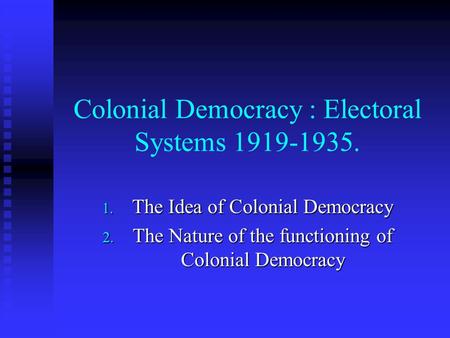 Colonial Democracy : Electoral Systems 1919-1935. 1. The Idea of Colonial Democracy 2. The Nature of the functioning of Colonial Democracy.