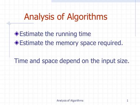 Analysis of Algorithms1 Estimate the running time Estimate the memory space required. Time and space depend on the input size.