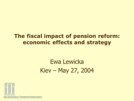 The fiscal impact of pension reform: economic effects and strategy Ewa Lewicka Kiev – May 27, 2004.