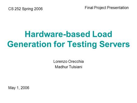 Hardware-based Load Generation for Testing Servers Lorenzo Orecchia Madhur Tulsiani CS 252 Spring 2006 Final Project Presentation May 1, 2006.
