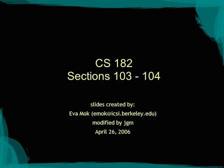 CS 182 Sections 103 - 104 slides created by: Eva Mok modified by jgm April 26, 2006.