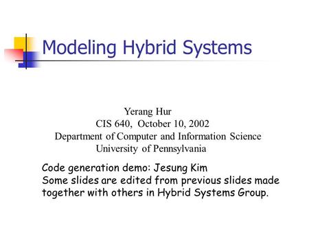 Modeling Hybrid Systems Yerang Hur CIS 640, October 10, 2002 Department of Computer and Information Science University of Pennsylvania Code generation.