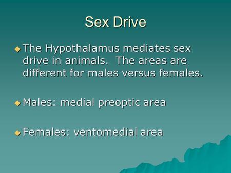 Sex Drive  The Hypothalamus mediates sex drive in animals. The areas are different for males versus females.  Males: medial preoptic area  Females: