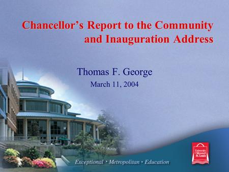 Chancellor’s Report to the Community and Inauguration Address Thomas F. George March 11, 2004.