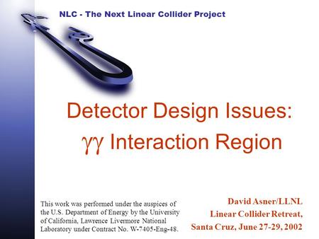 NLC - The Next Linear Collider Project Detector Design Issues:  Interaction Region David Asner/LLNL Linear Collider Retreat, Santa Cruz, June 27-29,