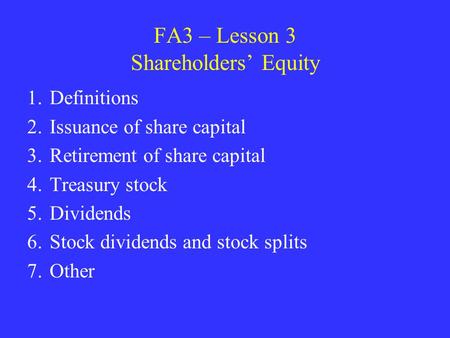 FA3 – Lesson 3 Shareholders’ Equity 1.Definitions 2.Issuance of share capital 3.Retirement of share capital 4.Treasury stock 5.Dividends 6.Stock dividends.
