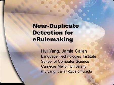 Near-Duplicate Detection for eRulemaking Hui Yang, Jamie Callan Language Technologies Institute School of Computer Science Carnegie Mellon University.