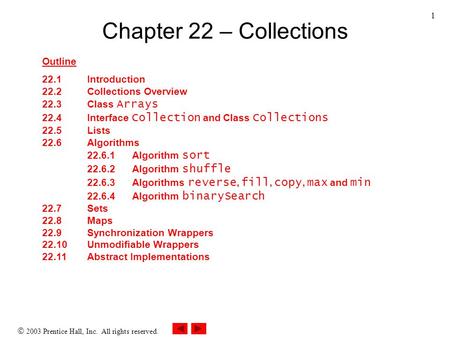  2003 Prentice Hall, Inc. All rights reserved. 1 Chapter 22 – Collections Outline 22.1Introduction 22.2Collections Overview 22.3Class Arrays 22.4Interface.
