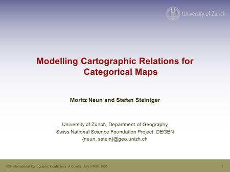 1XXII International Cartographic Conference, A Coruña, July 9-16th, 2005 Modelling Cartographic Relations for Categorical Maps Moritz Neun and Stefan Steiniger.