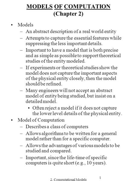 2. Computational Models 1 MODELS OF COMPUTATION (Chapter 2) Models –An abstract description of a real world entity –Attempts to capture the essential features.