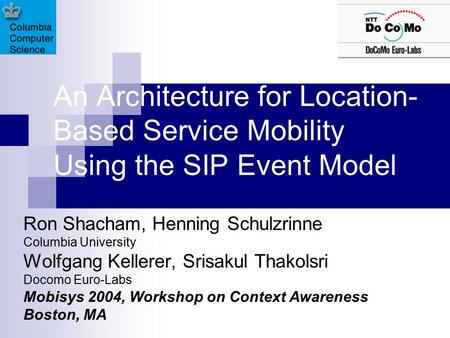 An Architecture for Location- Based Service Mobility Using the SIP Event Model Ron Shacham, Henning Schulzrinne Columbia University Wolfgang Kellerer,