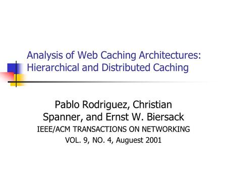 Analysis of Web Caching Architectures: Hierarchical and Distributed Caching Pablo Rodriguez, Christian Spanner, and Ernst W. Biersack IEEE/ACM TRANSACTIONS.