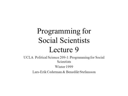 Programming for Social Scientists Lecture 9 UCLA Political Science 209-1: Programming for Social Scientists Winter 1999 Lars-Erik Cederman & Benedikt Stefansson.
