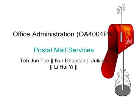 Office Administration (OA4004PA) Postal Mail Services Toh Jun Tee || Nur Dhabitah || Juliana || Li Hui Yi ||