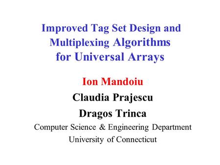 Improved Tag Set Design and Multiplexing Algorithms for Universal Arrays Ion Mandoiu Claudia Prajescu Dragos Trinca Computer Science & Engineering Department.