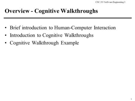 CSC 205 Software Engineering I 1 Overview - Cognitive Walkthroughs Brief introduction to Human-Computer Interaction Introduction to Cognitive Walkthroughs.