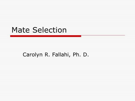 Mate Selection Carolyn R. Fallahi, Ph. D.. Mate Selection around the world  Buss et. Al. – 9,474 Subjects 37 countries What do people want in different.