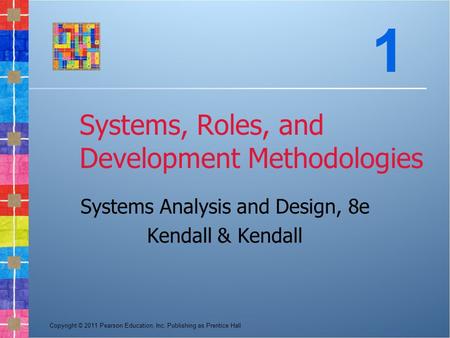Copyright © 2011 Pearson Education, Inc. Publishing as Prentice Hall Systems, Roles, and Development Methodologies Systems Analysis and Design, 8e Kendall.