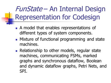 FunState – An Internal Design Representation for Codesign A model that enables representations of different types of system components. Mixture of functional.