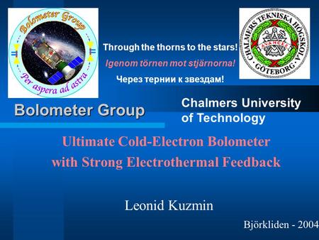 Ultimate Cold-Electron Bolometer with Strong Electrothermal Feedback Leonid Kuzmin Chalmers University of Technology Bolometer Group Björkliden - 2004.