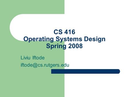 CS 416 Operating Systems Design Spring 2008 Liviu Iftode
