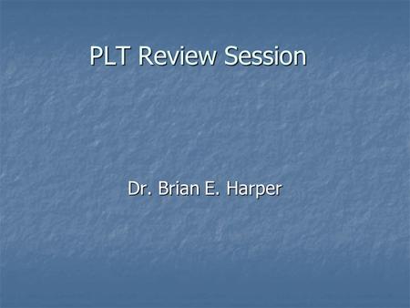PLT Review Session Dr. Brian E. Harper.