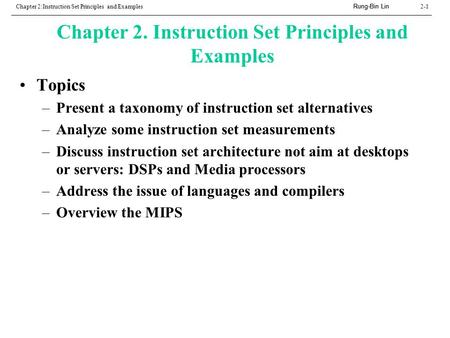 Rung-Bin Lin Chapter 2:Instruction Set Principles and Examples2-1 Chapter 2. Instruction Set Principles and Examples Topics –Present a taxonomy of instruction.