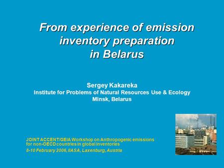 From experience of emission inventory preparation in Belarus JOINT ACCENT/GEIA Workshop on Anthropogenic emissions for non-OECD countries in global inventories.
