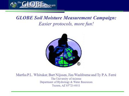The GLOBE Soil Moisture Project GLOBE Soil Moisture Measurement Campaign: Easier protocols, more fun! Martha P.L. Whitaker, Bart Nijssen, Jim Washburne.