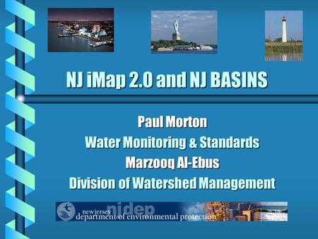 NJ iMap 2.0 and NJ BASINS Paul Morton Water Monitoring & Standards Marzooq Al-Ebus Division of Watershed Management.