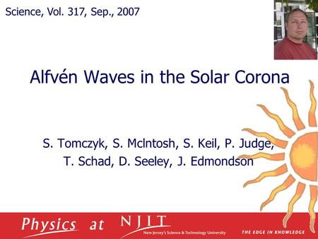 Alfvén Waves in the Solar Corona S. Tomczyk, S. Mclntosh, S. Keil, P. Judge, T. Schad, D. Seeley, J. Edmondson Science, Vol. 317, Sep., 2007.